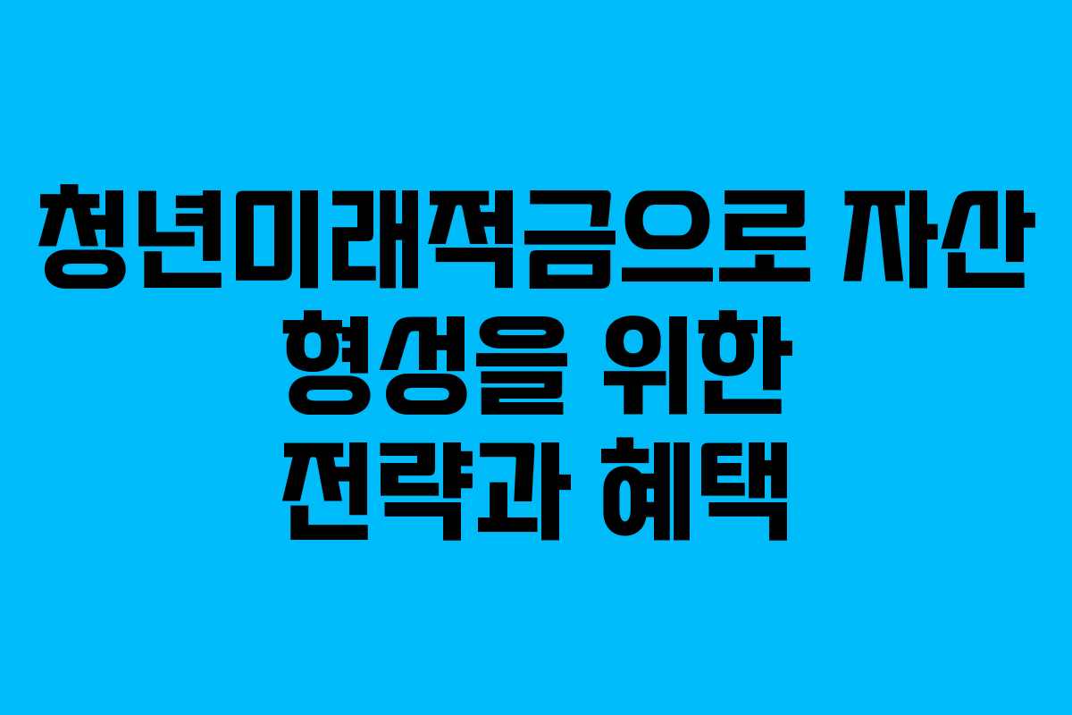 청년미래적금으로 자산 형성을 위한 전략과 혜택