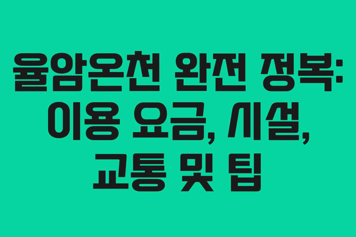 율암온천 완전 정복: 이용 요금, 시설, 교통 및 팁