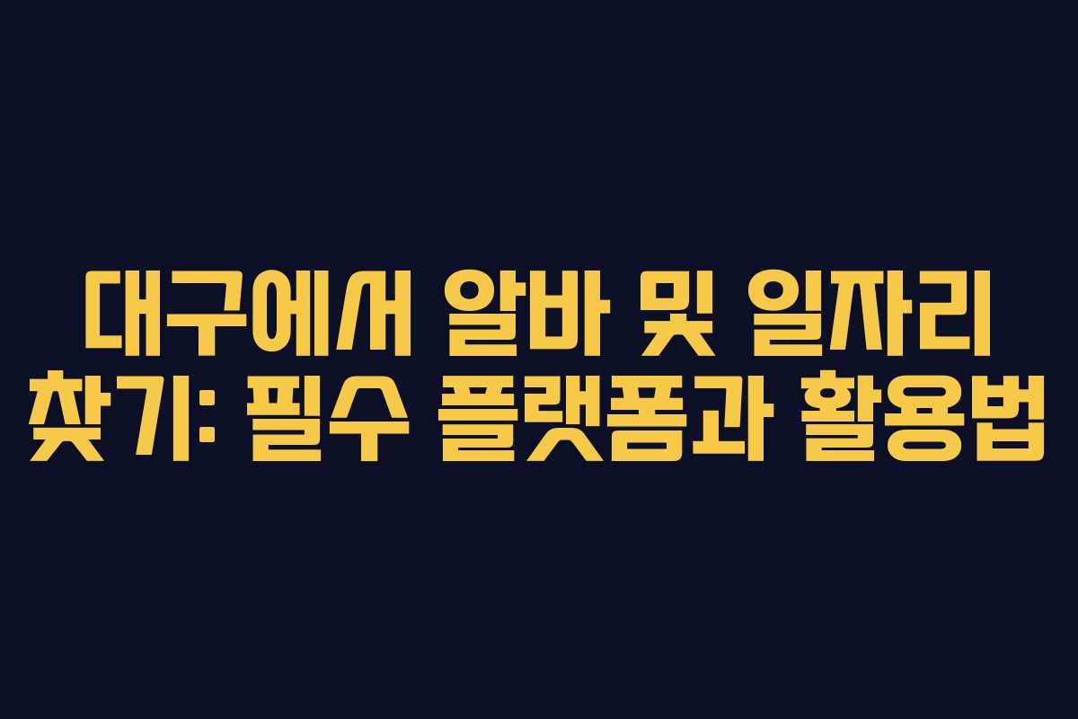 대구에서 알바 및 일자리 찾기: 필수 플랫폼과 활용법
