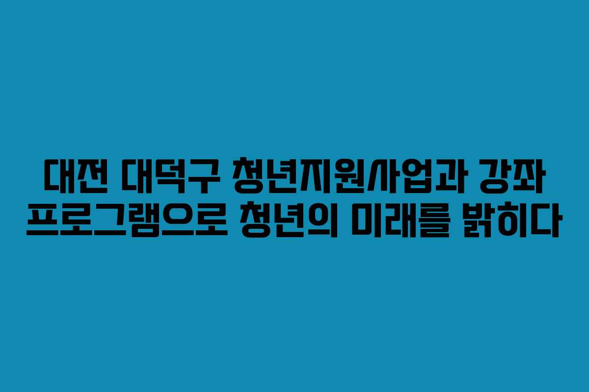 대전 대덕구 청년지원사업과 강좌 프로그램으로 청년의 미래를 밝히다