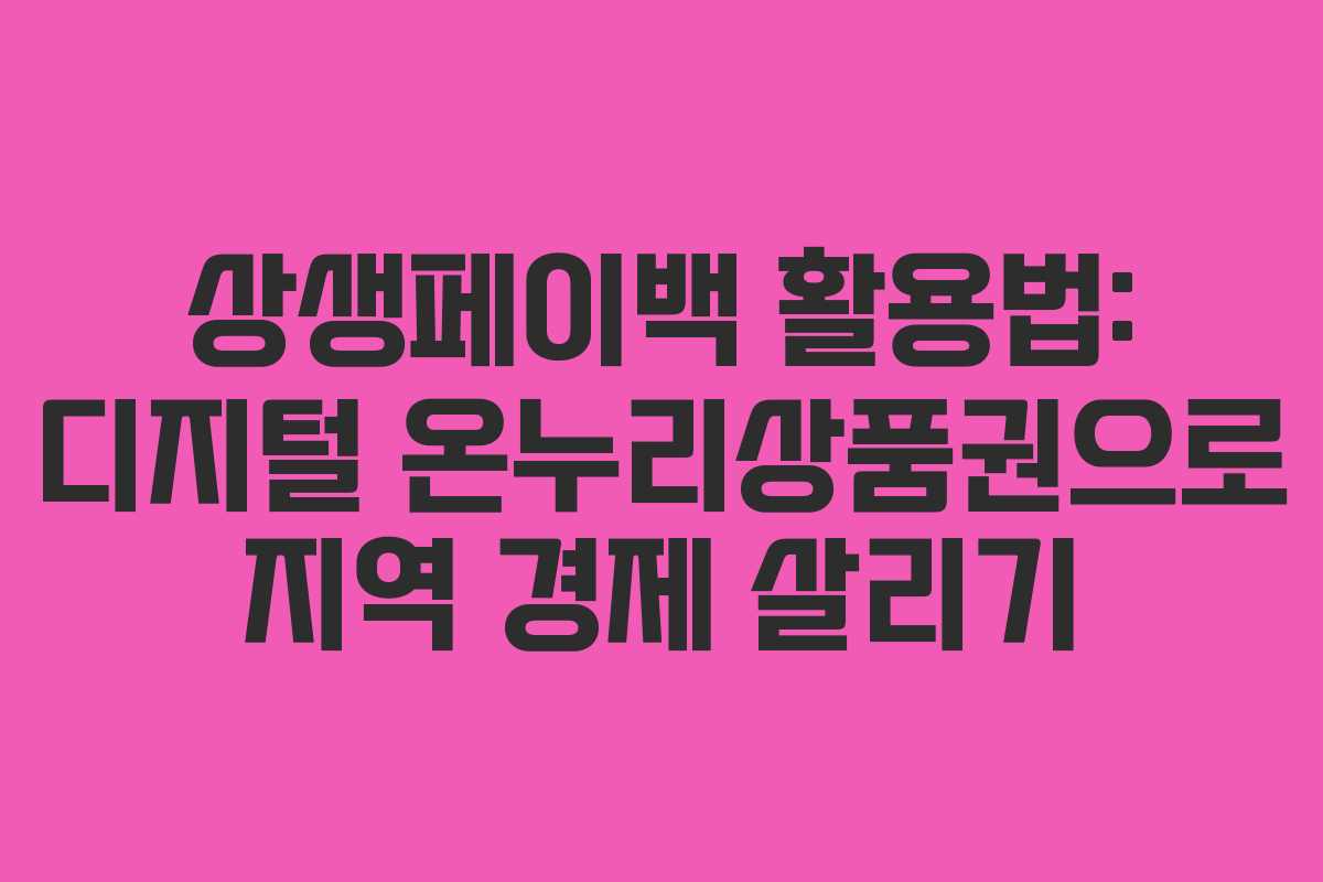 상생페이백 활용법: 디지털 온누리상품권으로 지역 경제 살리기