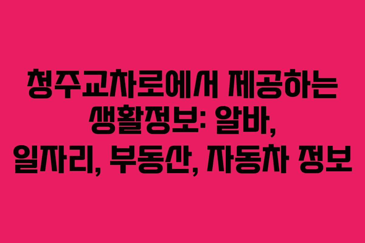청주교차로에서 제공하는 생활정보: 알바, 일자리, 부동산, 자동차 정보
