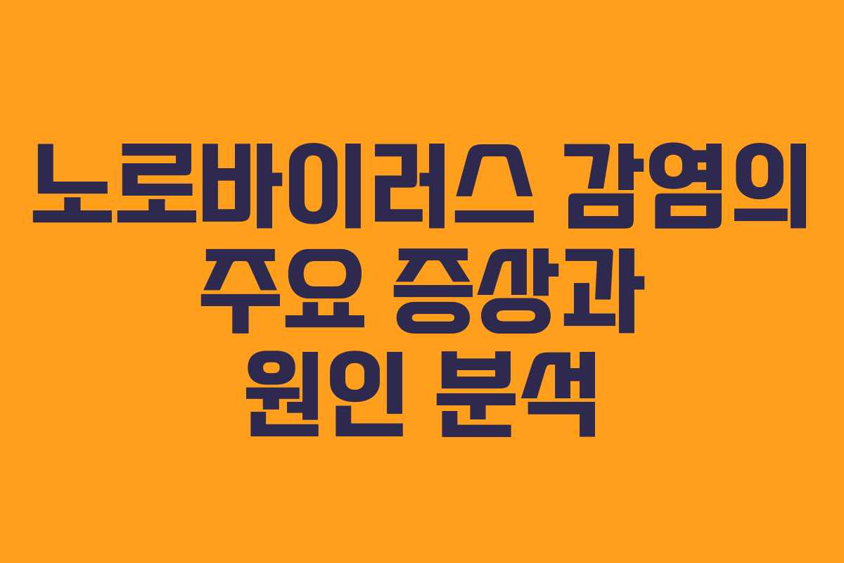 노로바이러스 감염의 주요 증상과 원인 분석