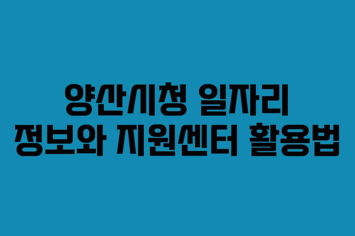 양산시청 일자리 정보와 지원센터 활용법