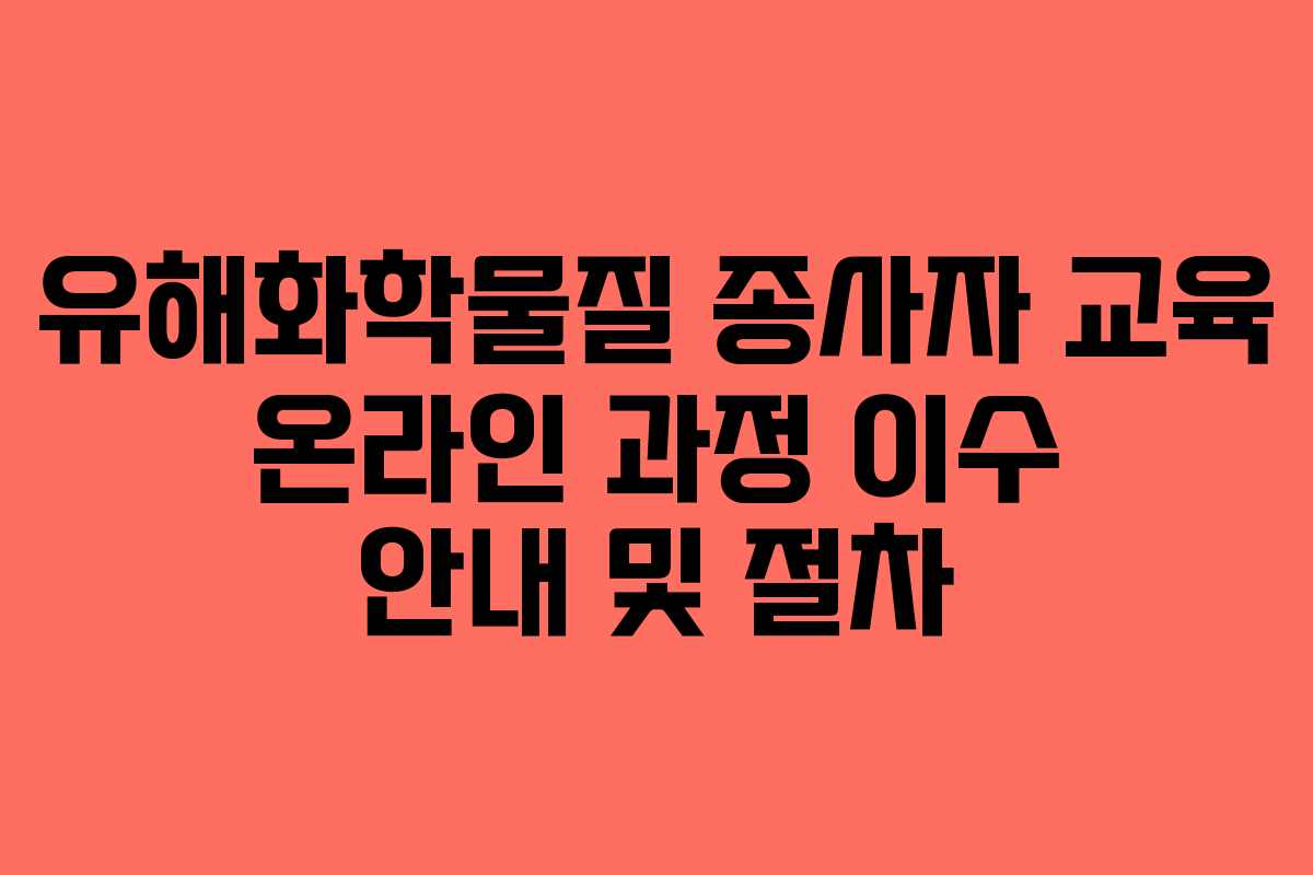 유해화학물질 종사자 교육 온라인 과정 이수 안내 및 절차