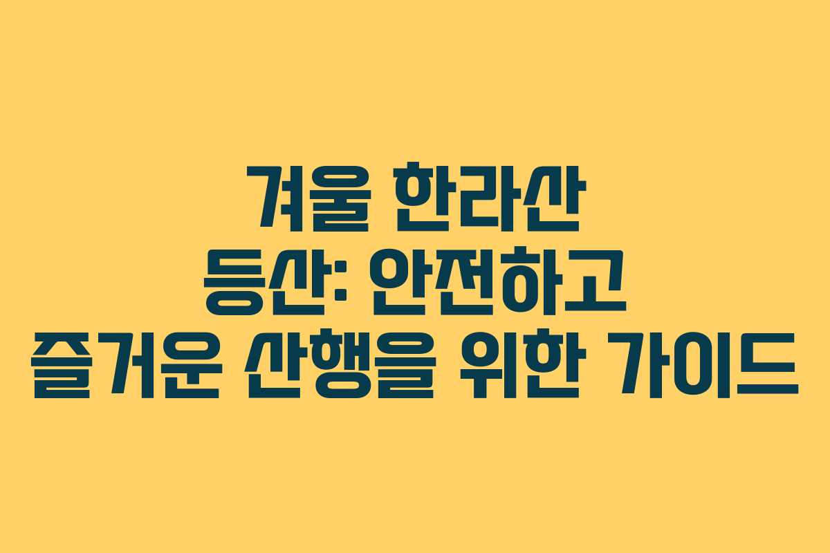 겨울 한라산 등산: 안전하고 즐거운 산행을 위한 가이드