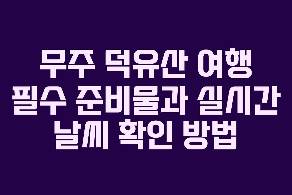 무주 덕유산 여행 필수 준비물과 실시간 날씨 확인 방법