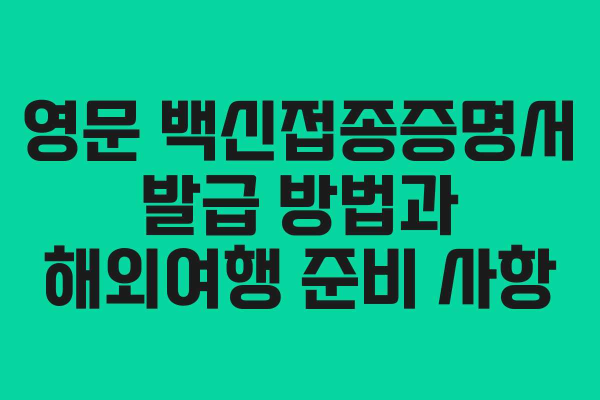 영문 백신접종증명서 발급 방법과 해외여행 준비 사항