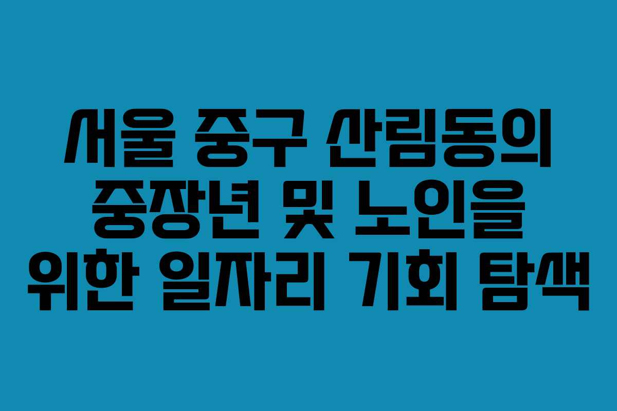 서울 중구 산림동의 중장년 및 노인을 위한 일자리 기회 탐색