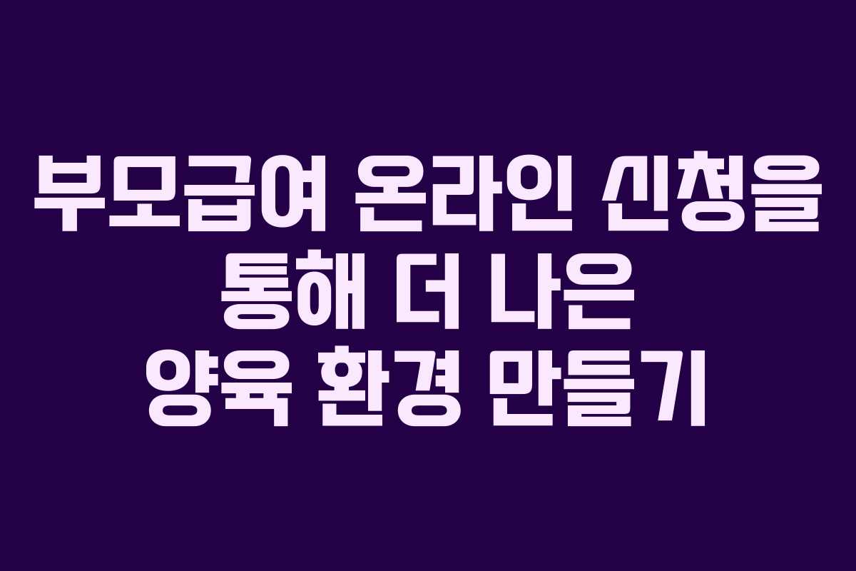 부모급여 온라인 신청을 통해 더 나은 양육 환경 만들기