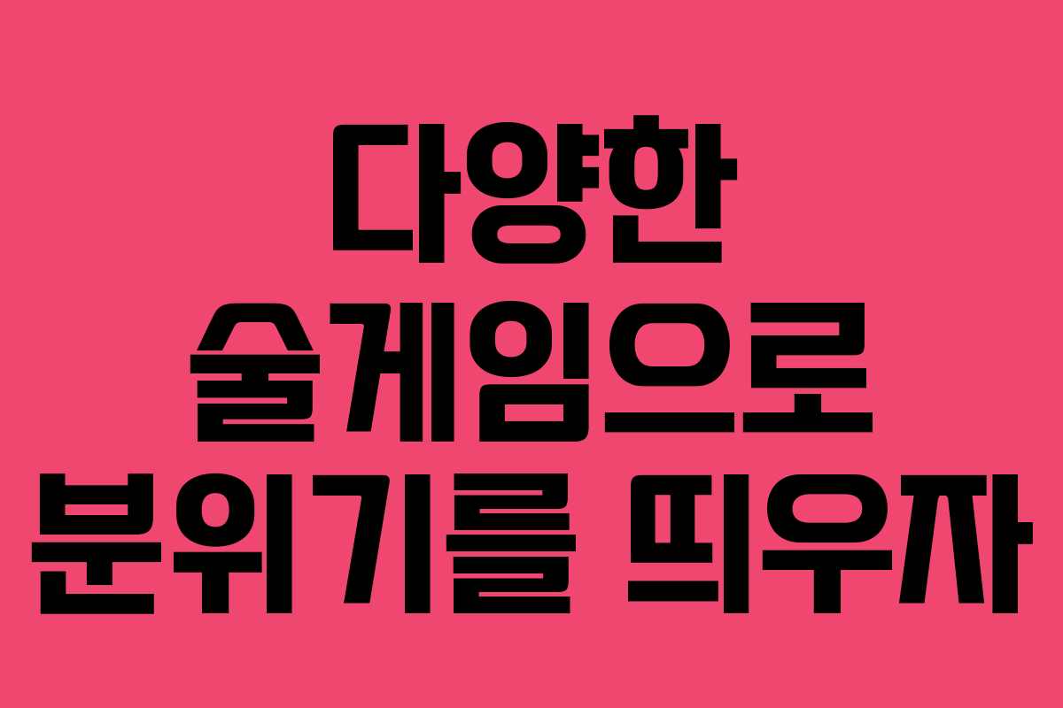 다양한 술게임으로 분위기를 띄우자