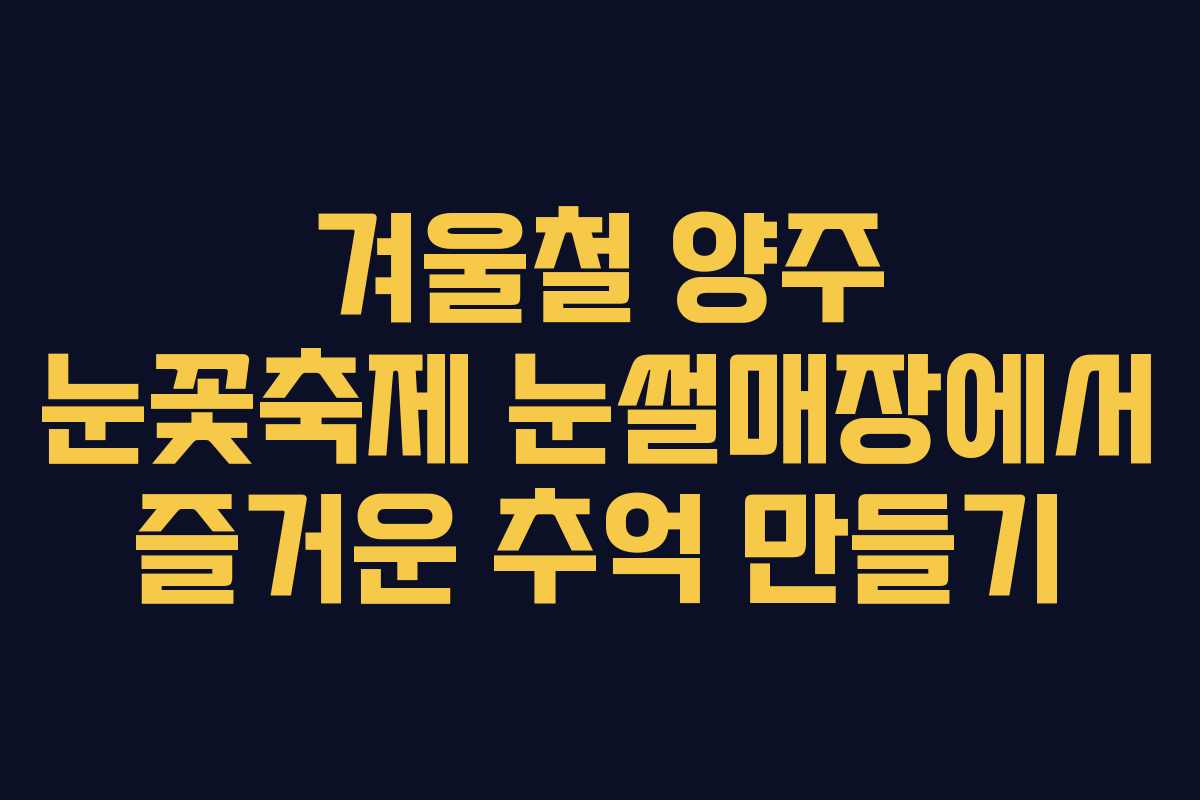 겨울철 양주 눈꽃축제 눈썰매장에서 즐거운 추억 만들기