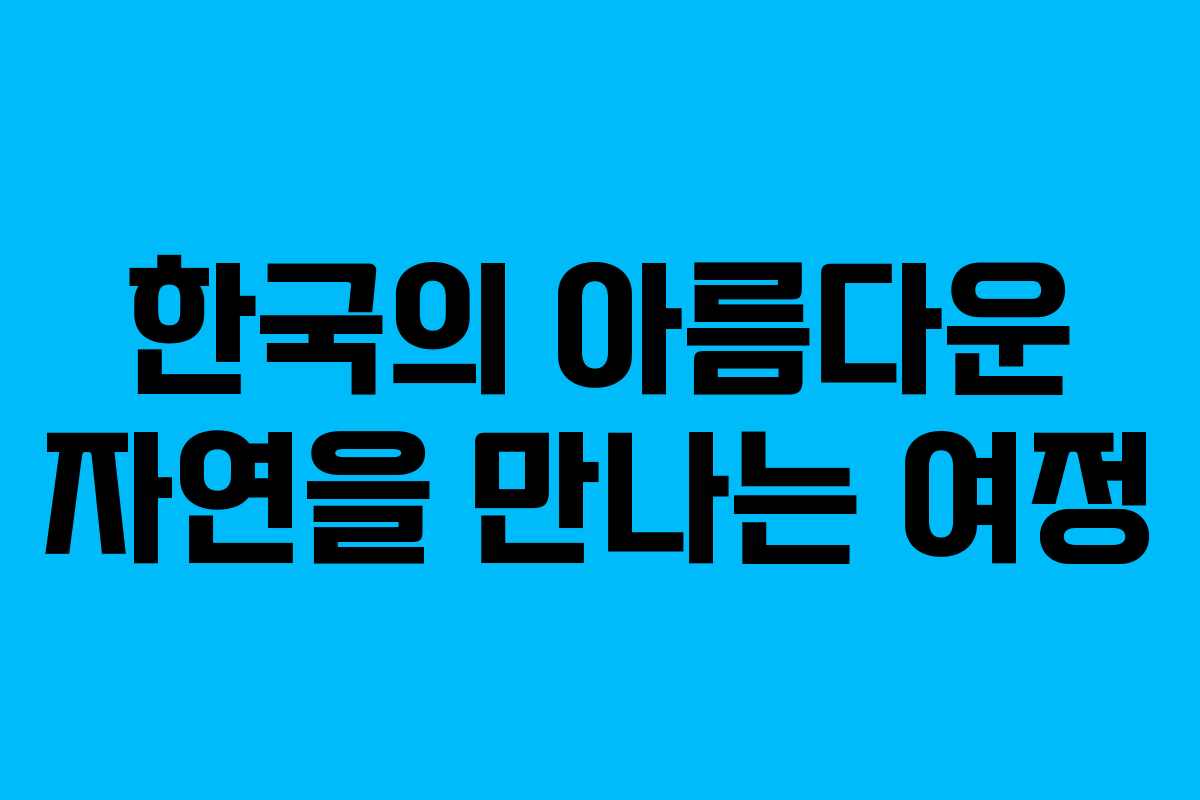 한국의 아름다운 자연을 만나는 여정