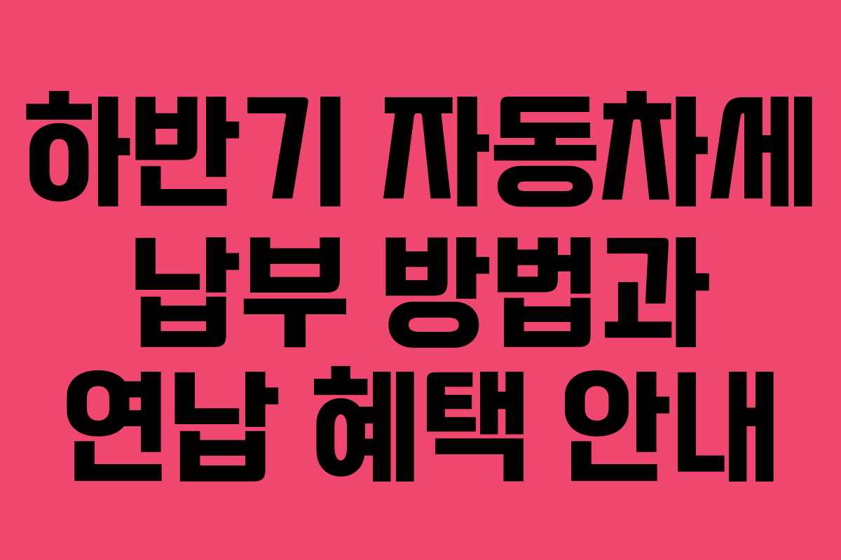 하반기 자동차세 납부 방법과 연납 혜택 안내