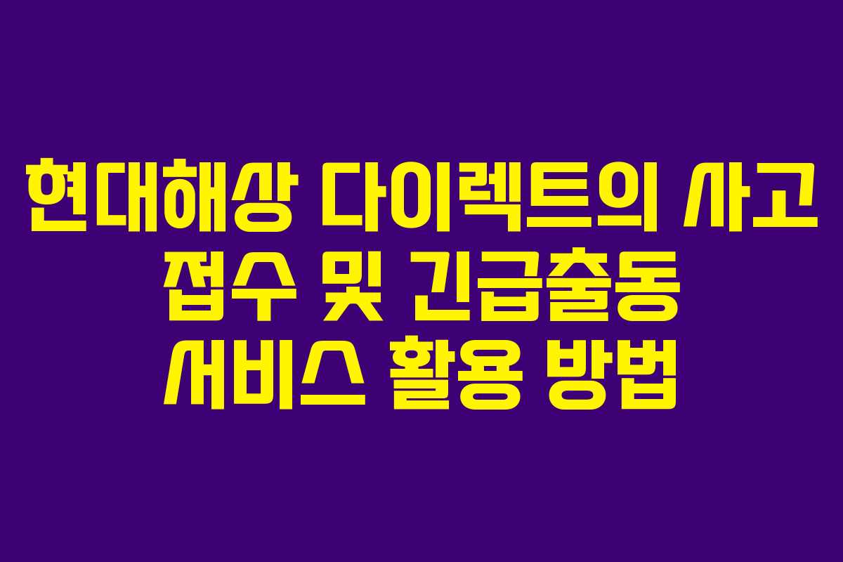 현대해상 다이렉트의 사고 접수 및 긴급출동 서비스 활용 방법