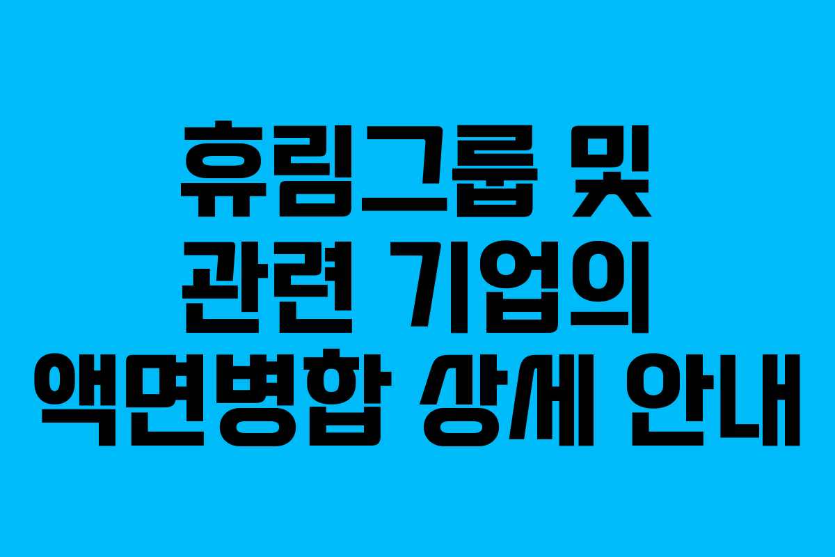 휴림그룹 및 관련 기업의 액면병합 상세 안내