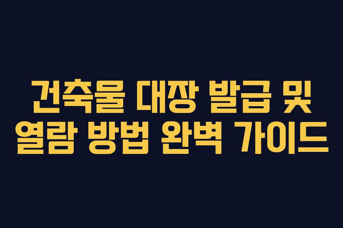 건축물 대장 발급 및 열람 방법 완벽 가이드