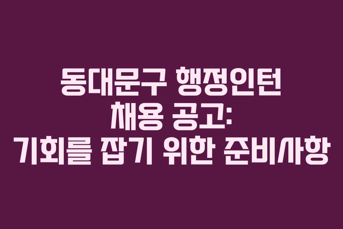 동대문구 행정인턴 채용 공고: 기회를 잡기 위한 준비사항