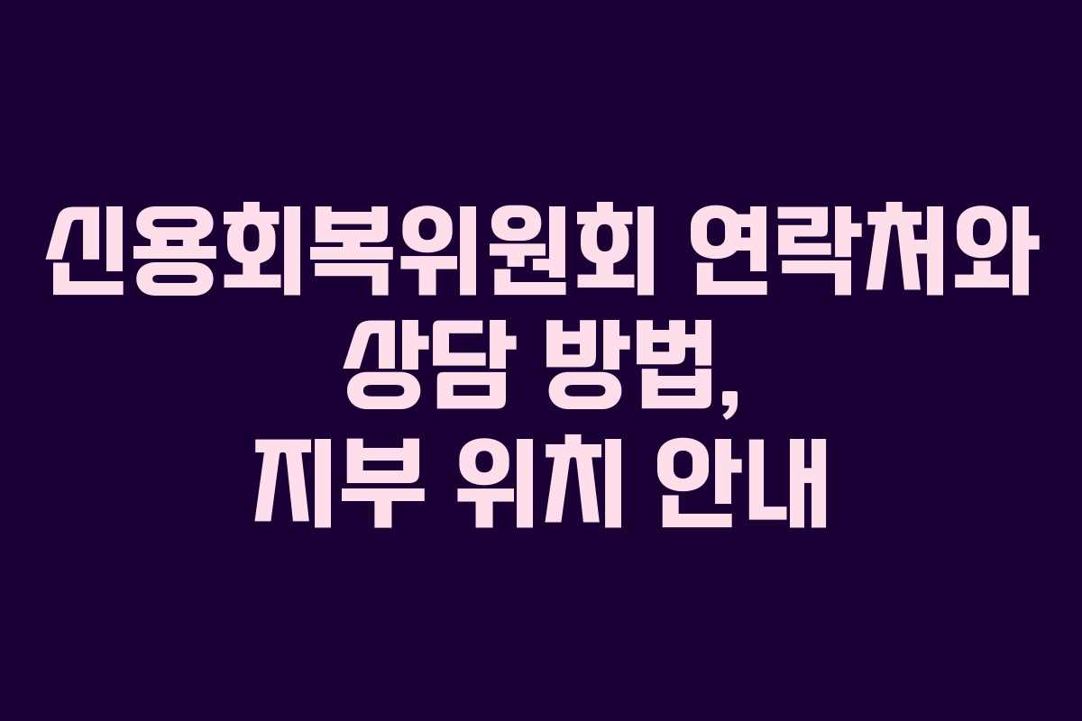 신용회복위원회 연락처와 상담 방법, 지부 위치 안내