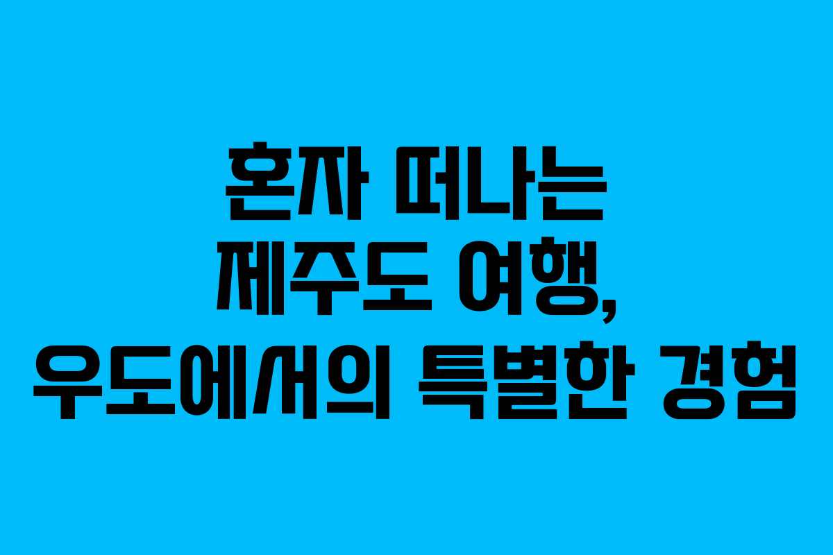 혼자 떠나는 제주도 여행, 우도에서의 특별한 경험