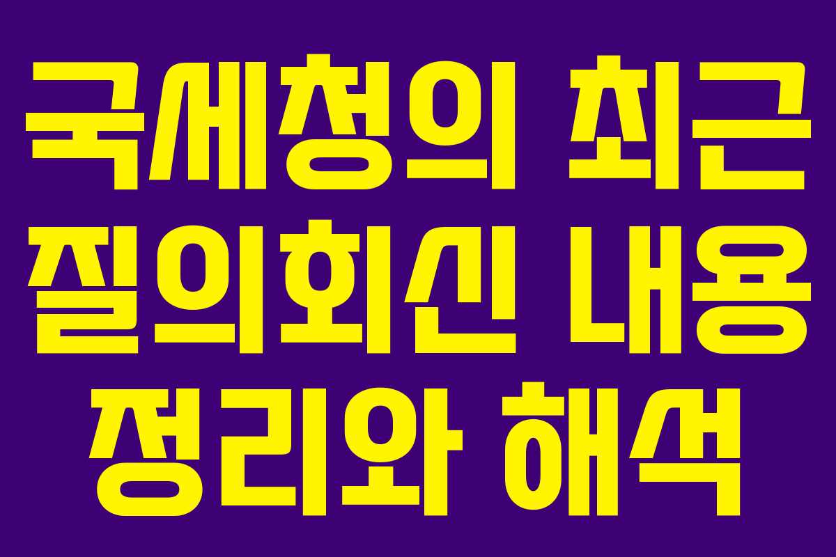 국세청의 최근 질의회신 내용 정리와 해석