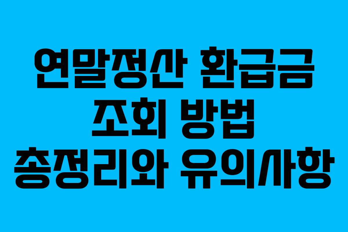 연말정산 환급금 조회 방법 총정리와 유의사항