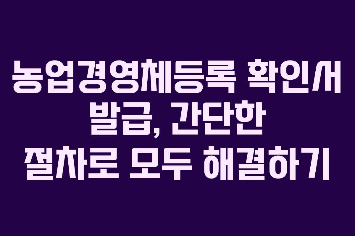 농업경영체등록 확인서 발급, 간단한 절차로 모두 해결하기 농업경영체등록 확인서 발급, 간단한 절차로 모두 해결하기