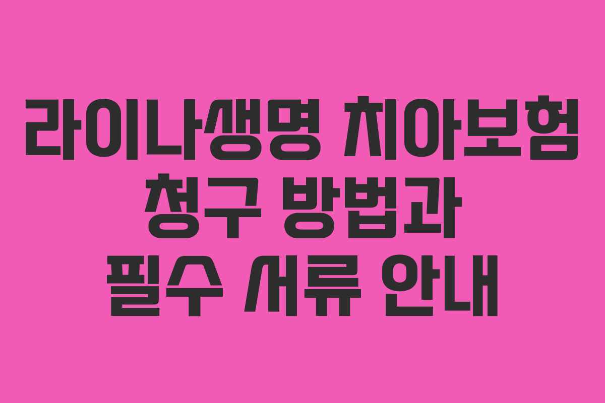 라이나생명 치아보험 청구 방법과 필수 서류 안내 라이나생명 치아보험 청구 방법과 필수 서류 안내