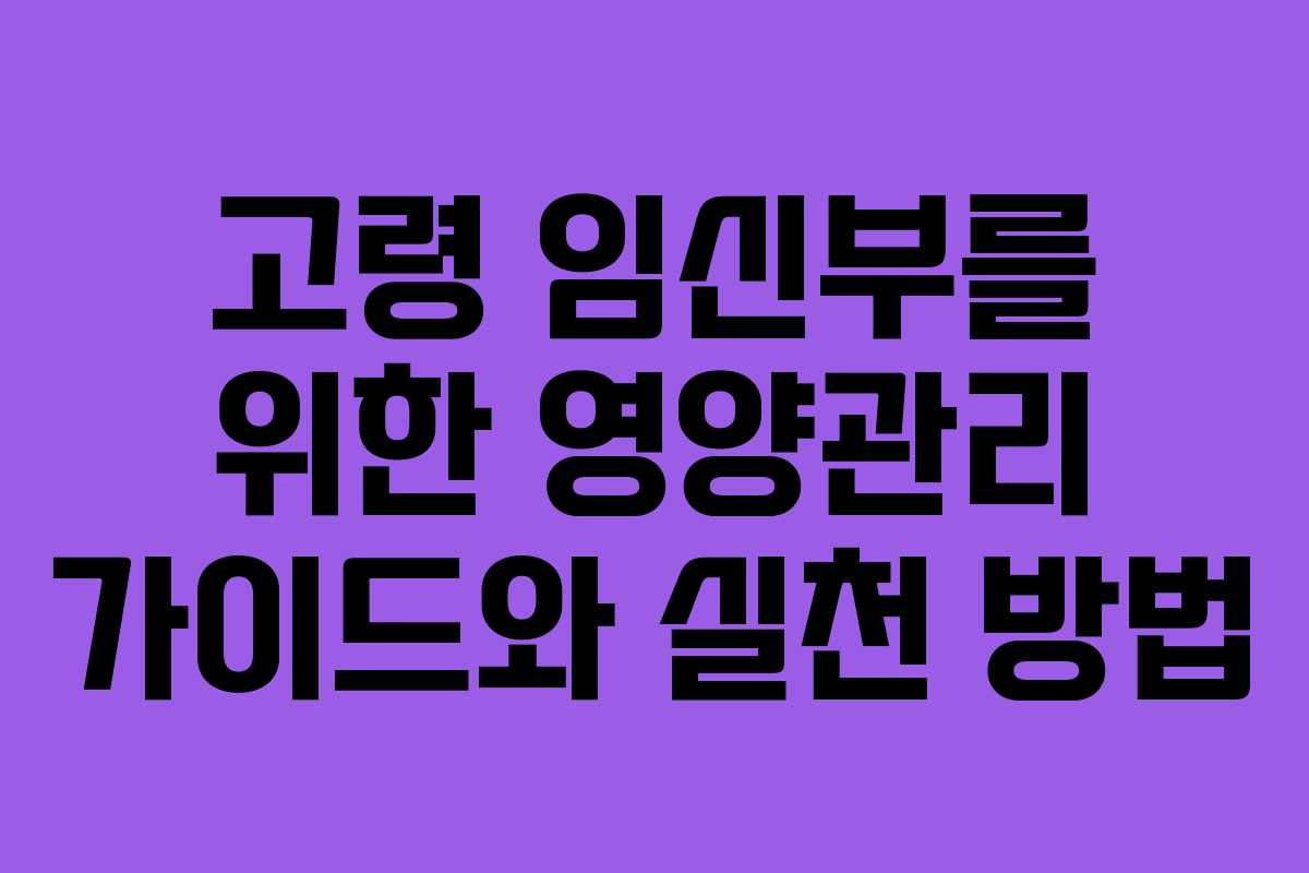 고령 임신부를 위한 영양관리 가이드와 실천 방법 고령 임신부를 위한 영양관리 가이드와 실천 방법