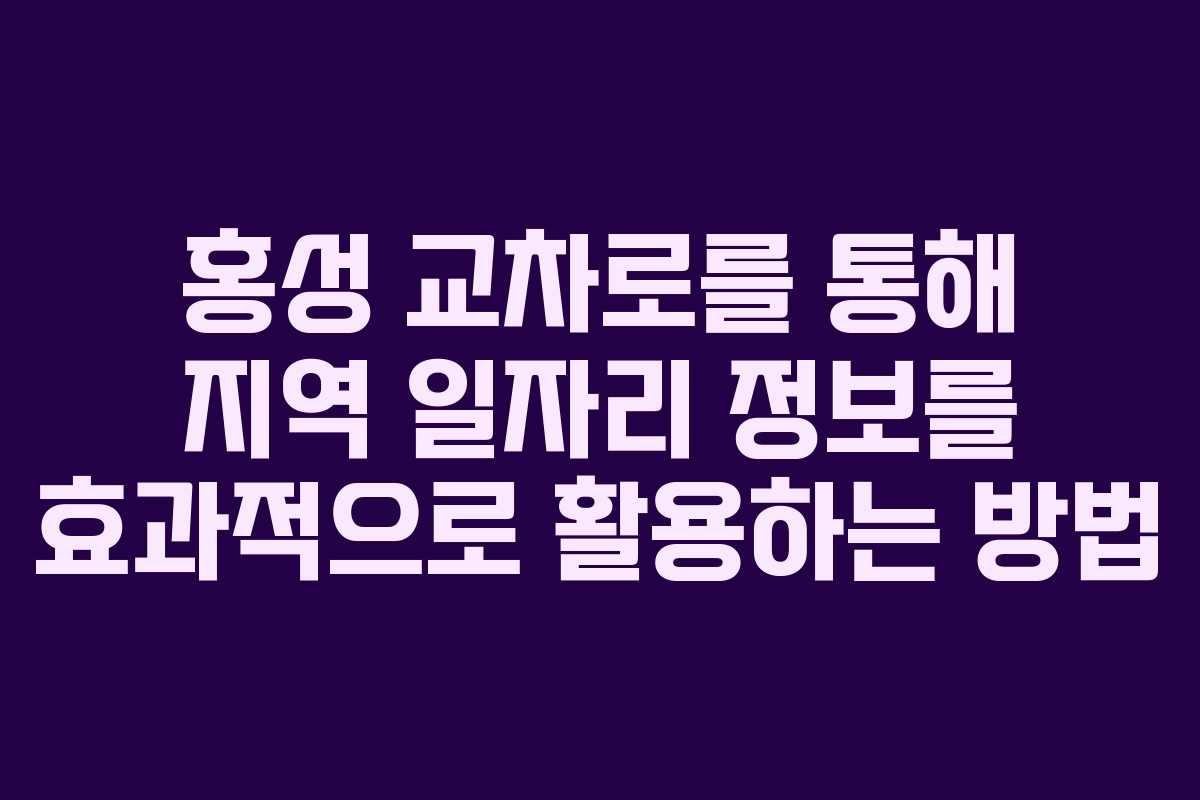 홍성 교차로를 통해 지역 일자리 정보를 효과적으로 활용하는 방법 홍성 교차로를 통해 지역 일자리 정보를 효과적으로 활용하는 방법