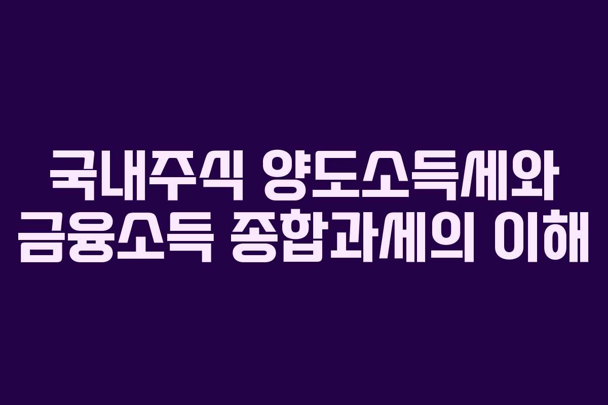 국내주식 양도소득세와 금융소득 종합과세의 이해