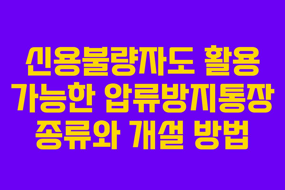 신용불량자도 활용 가능한 압류방지통장 종류와 개설 방법