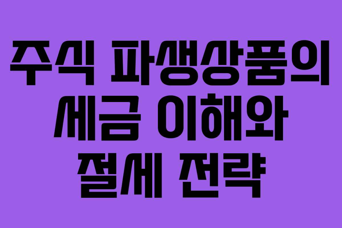 주식 파생상품의 세금 이해와 절세 전략 주식 파생상품의 세금 이해와 절세 전략
