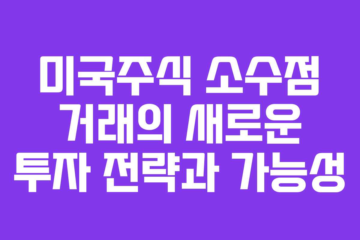 미국주식 소수점 거래의 새로운 투자 전략과 가능성 미국주식 소수점 거래의 새로운 투자 전략과 가능성