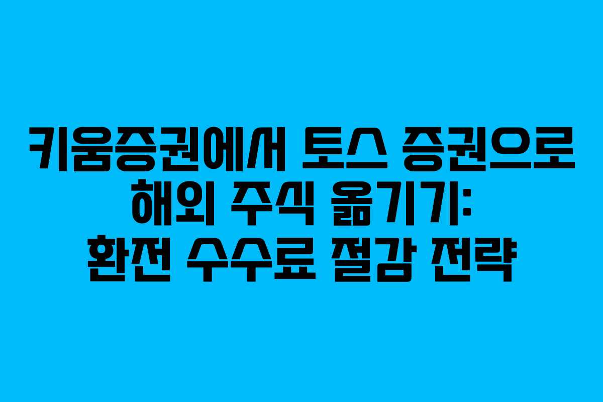 키움증권에서 토스 증권으로 해외 주식 옮기기: 환전 수수료 절감 전략 키움증권에서 토스 증권으로 해외 주식 옮기기: 환전 수수료 절감 전략