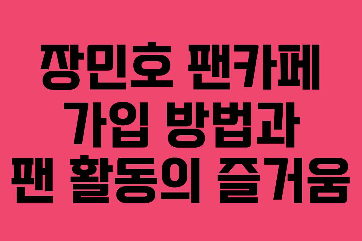 장민호 팬카페 가입 방법과 팬 활동의 즐거움