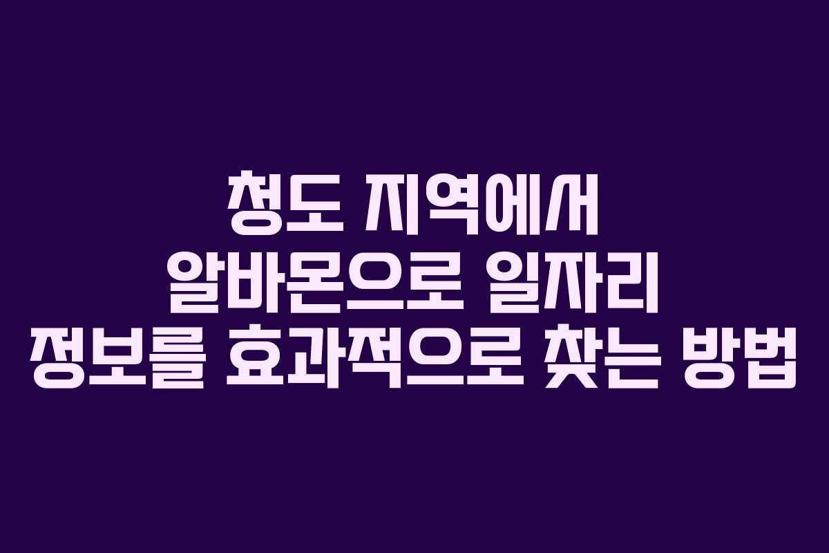 청도 지역에서 알바몬으로 일자리 정보를 효과적으로 찾는 방법 청도 지역에서 알바몬으로 일자리 정보를 효과적으로 찾는 방법
