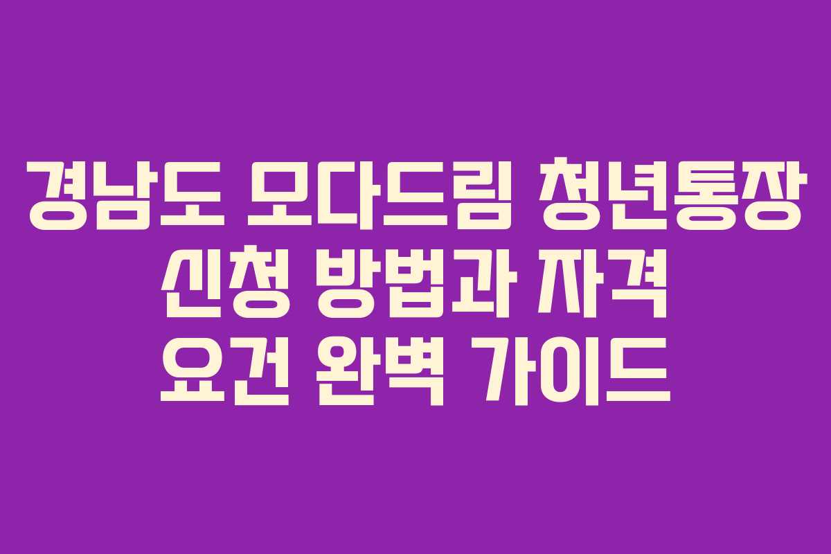 경남도 모다드림 청년통장 신청 방법과 자격 요건 완벽 가이드