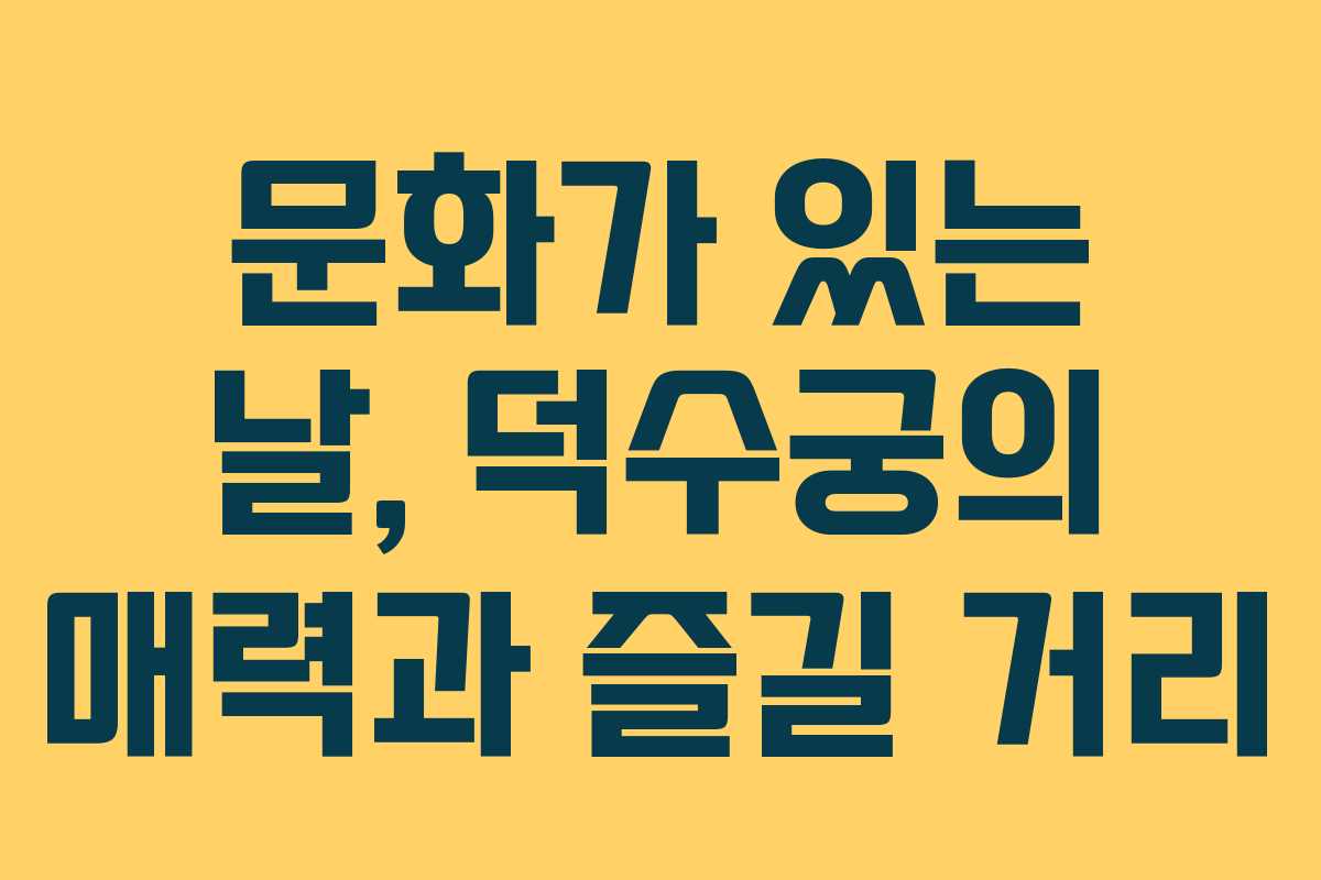 문화가 있는 날, 덕수궁의 매력과 즐길 거리