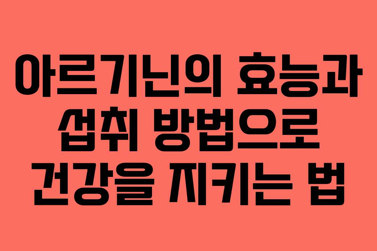 아르기닌의 효능과 섭취 방법으로 건강을 지키는 법