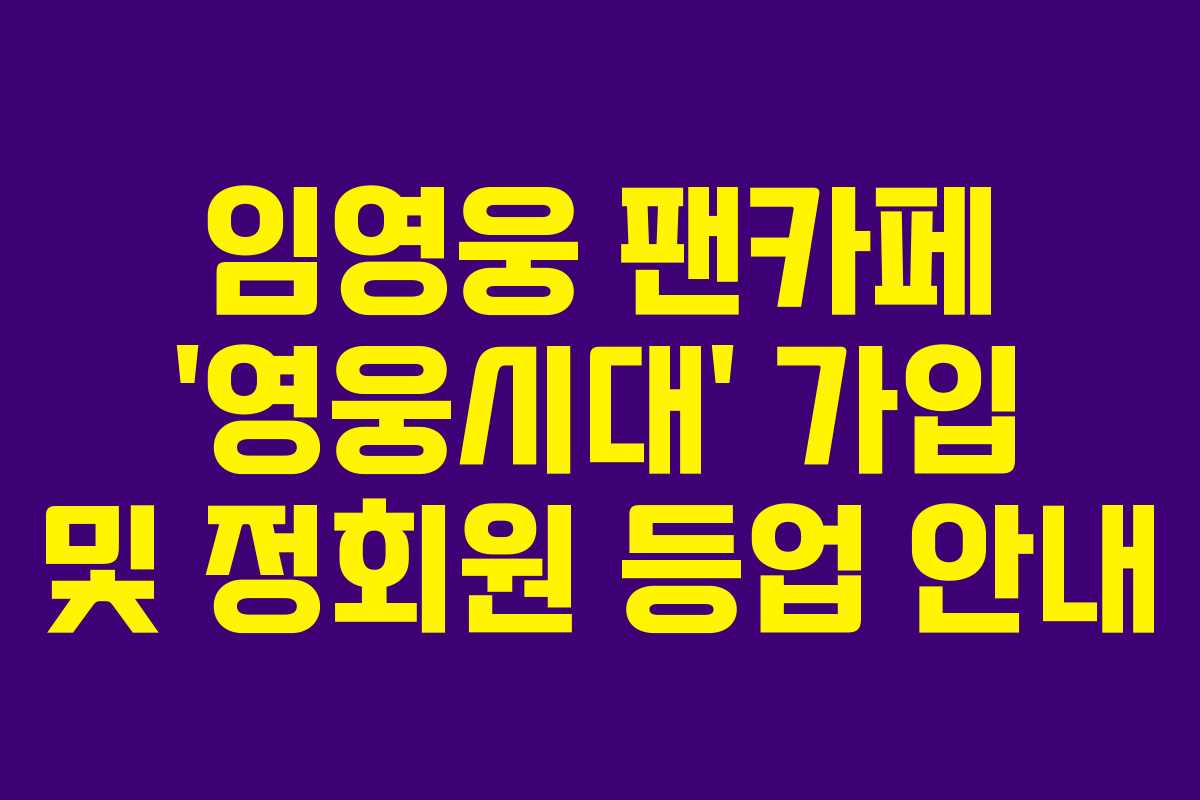 임영웅 팬카페 ‘영웅시대’ 가입 및 정회원 등업 안내 임영웅 팬카페 ‘영웅시대’ 가입 및 정회원 등업 안내