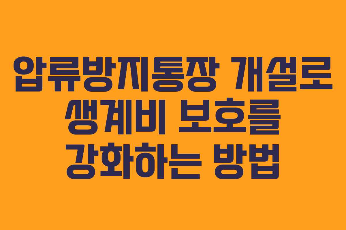 압류방지통장 개설로 생계비 보호를 강화하는 방법