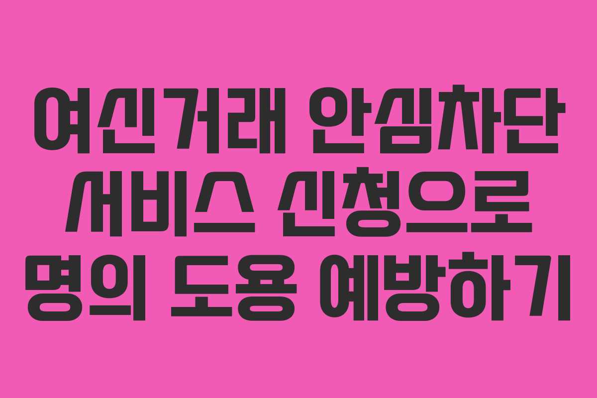 여신거래 안심차단 서비스 신청으로 명의 도용 예방하기 여신거래 안심차단 서비스 신청으로 명의 도용 예방하기