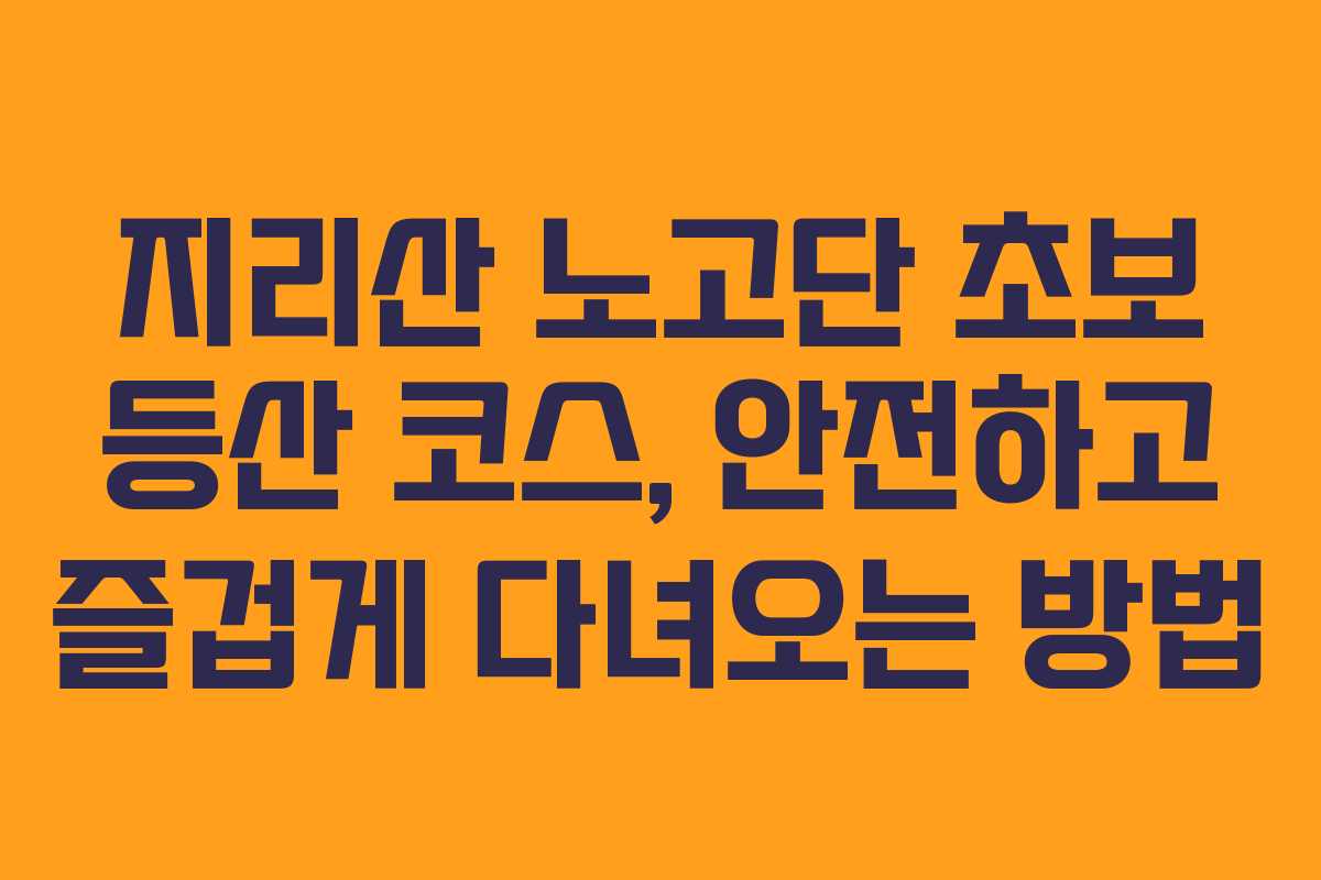 지리산 노고단 초보 등산 코스, 안전하고 즐겁게 다녀오는 방법 지리산 노고단 초보 등산 코스, 안전하고 즐겁게 다녀오는 방법