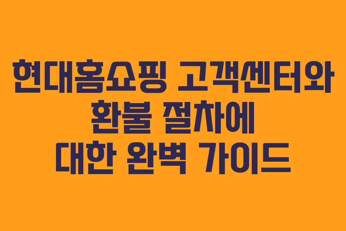 현대홈쇼핑 고객센터와 환불 절차에 대한 완벽 가이드 현대홈쇼핑 고객센터와 환불 절차에 대한 완벽 가이드