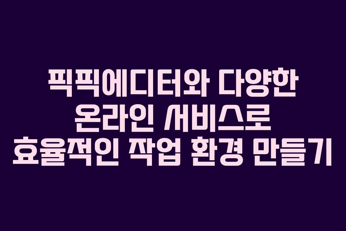 픽픽에디터와 다양한 온라인 서비스로 효율적인 작업 환경 만들기 픽픽에디터와 다양한 온라인 서비스로 효율적인 작업 환경 만들기