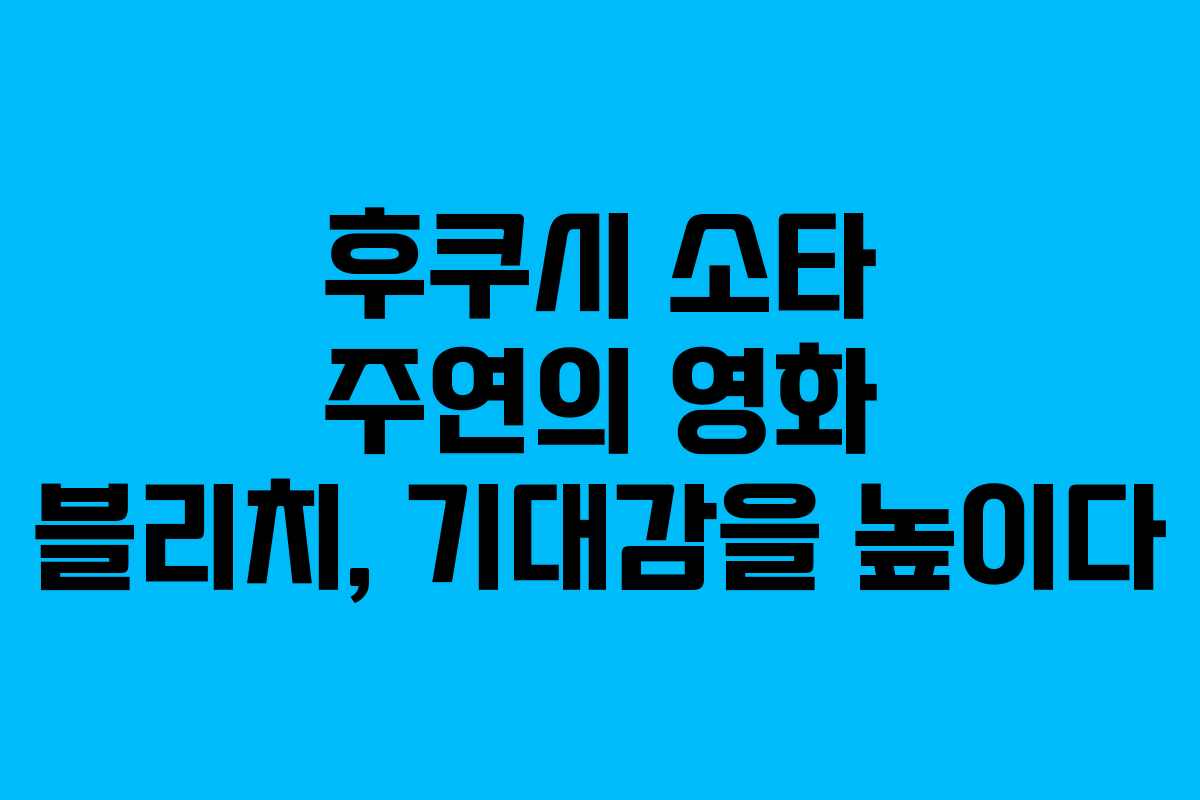 후쿠시 소타 주연의 영화 블리치, 기대감을 높이다