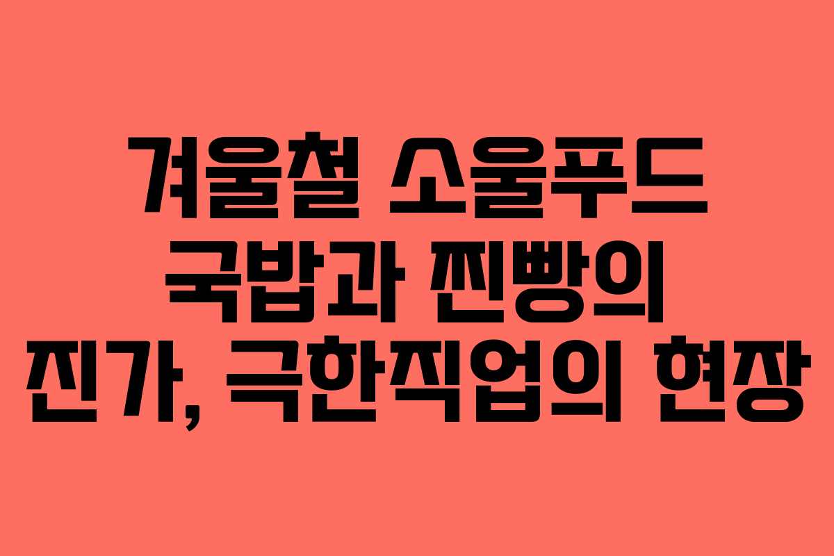 겨울철 소울푸드 국밥과 찐빵의 진가, 극한직업의 현장