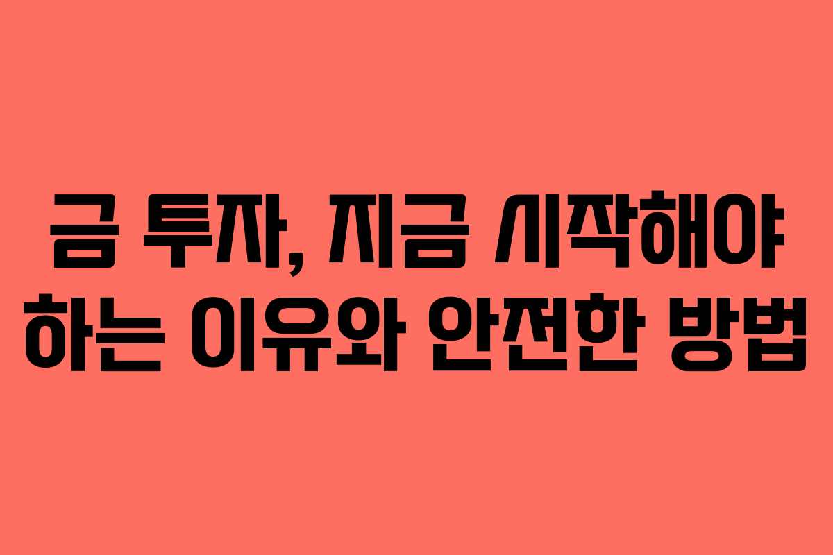 금 투자, 지금 시작해야 하는 이유와 안전한 방법 금 투자, 지금 시작해야 하는 이유와 안전한 방법
