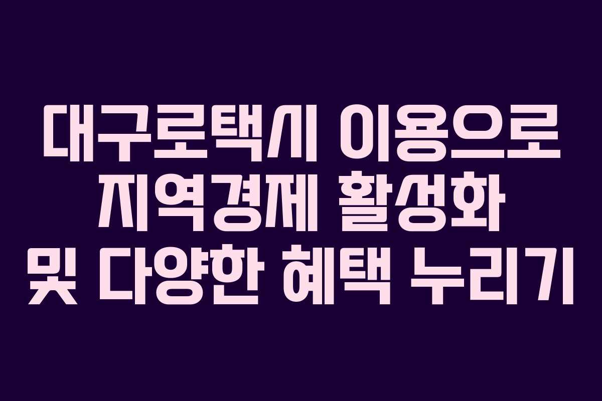 대구로택시 이용으로 지역경제 활성화 및 다양한 혜택 누리기